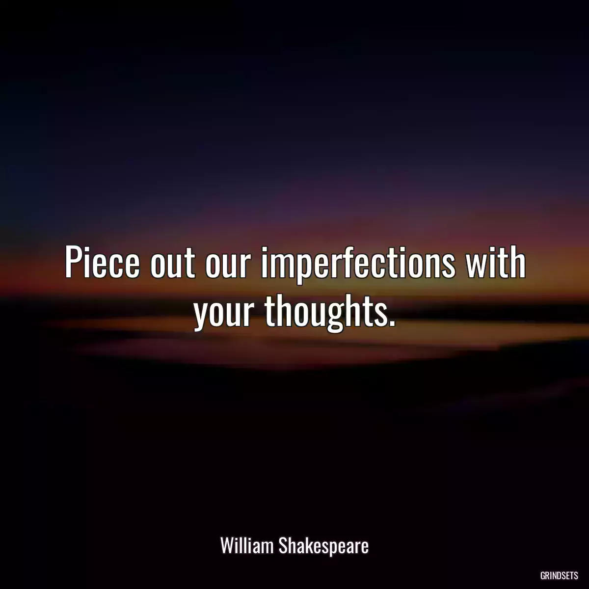 Piece out our imperfections with your thoughts.