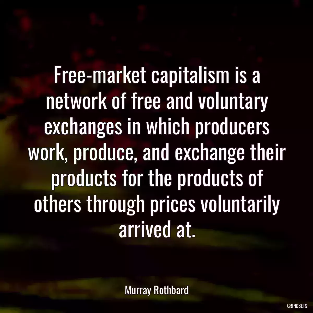 Free-market capitalism is a network of free and voluntary exchanges in which producers work, produce, and exchange their products for the products of others through prices voluntarily arrived at.