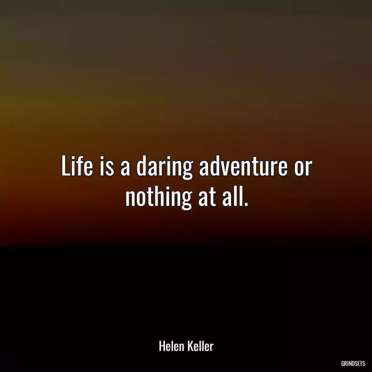 Life is a daring adventure or nothing at all.