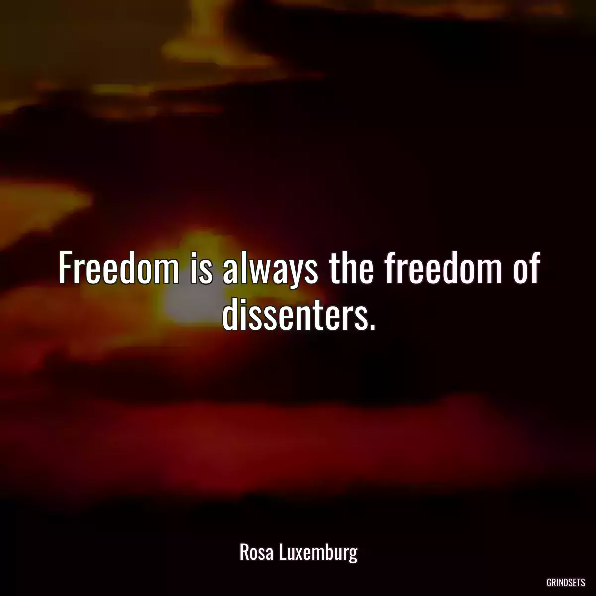 Freedom is always the freedom of dissenters.