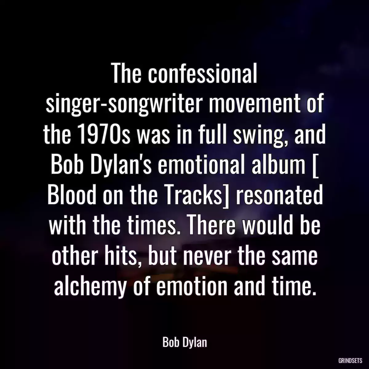 The confessional singer-songwriter movement of the 1970s was in full swing, and Bob Dylan\'s emotional album [ Blood on the Tracks] resonated with the times. There would be other hits, but never the same alchemy of emotion and time.