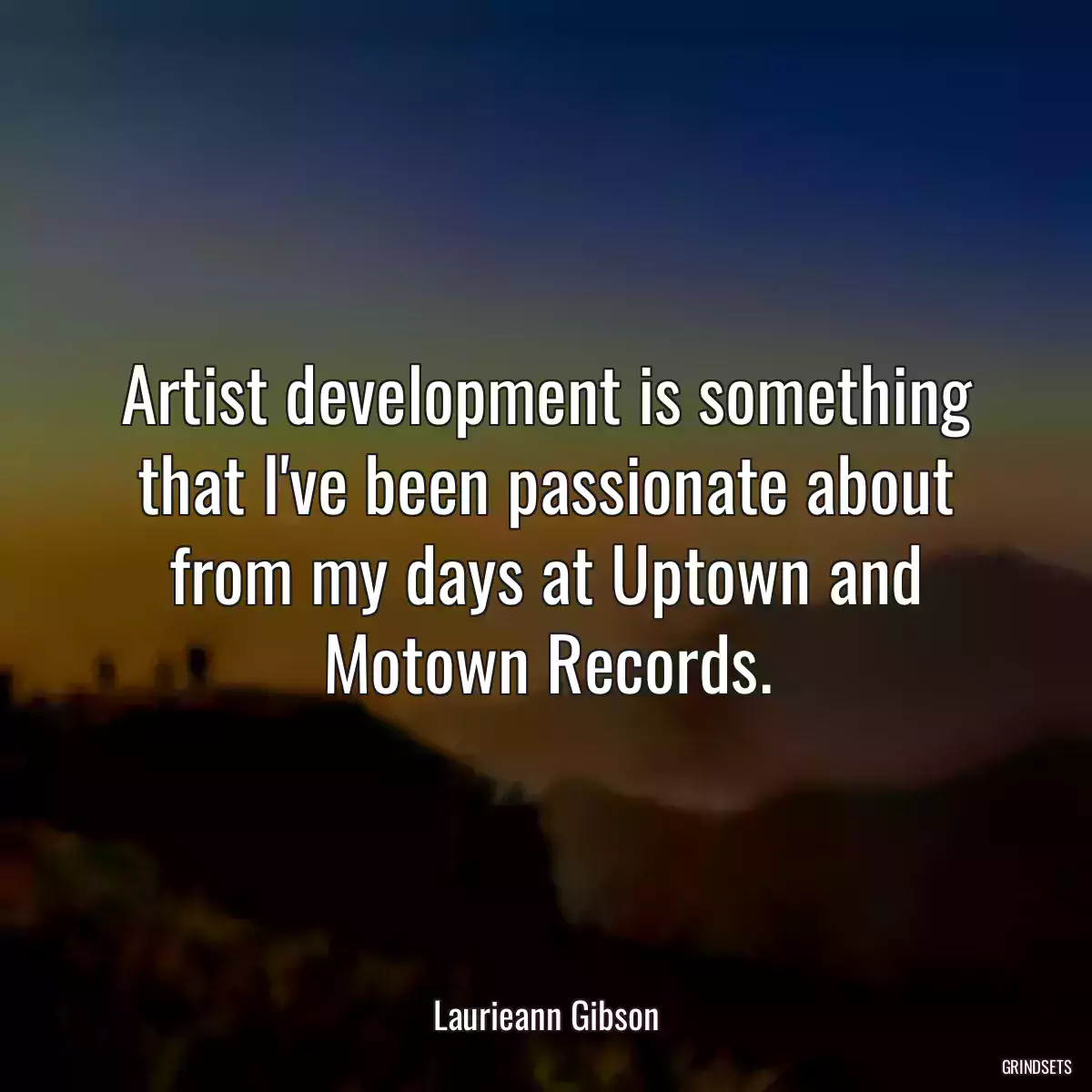 Artist development is something that I\'ve been passionate about from my days at Uptown and Motown Records.