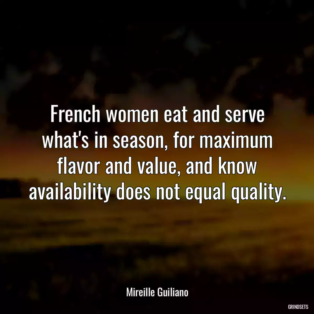 French women eat and serve what\'s in season, for maximum flavor and value, and know availability does not equal quality.