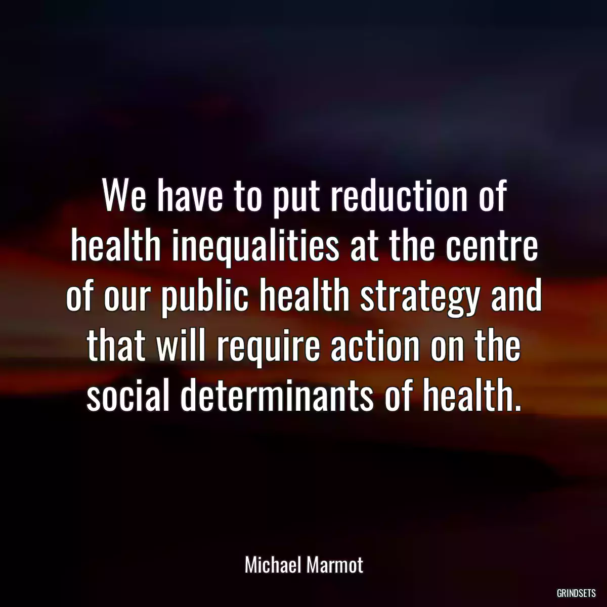 We have to put reduction of health inequalities at the centre of our public health strategy and that will require action on the social determinants of health.