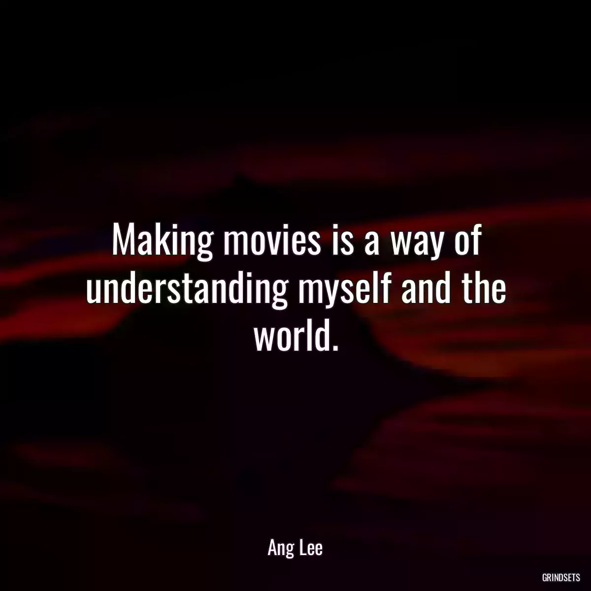 Making movies is a way of understanding myself and the world.