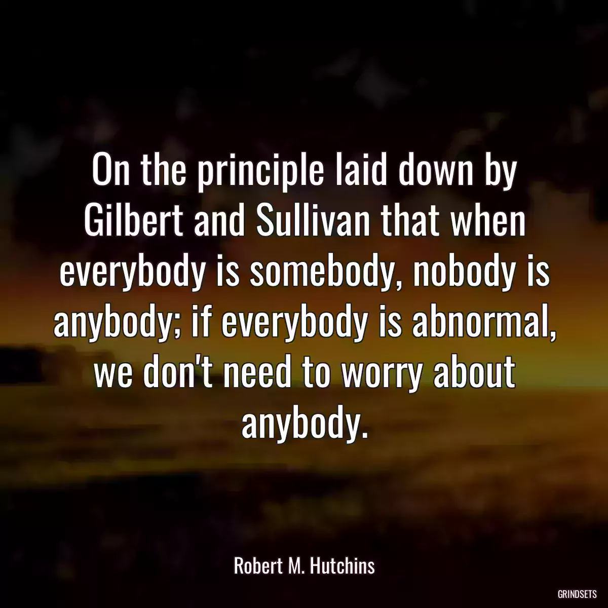 On the principle laid down by Gilbert and Sullivan that when everybody is somebody, nobody is anybody; if everybody is abnormal, we don\'t need to worry about anybody.