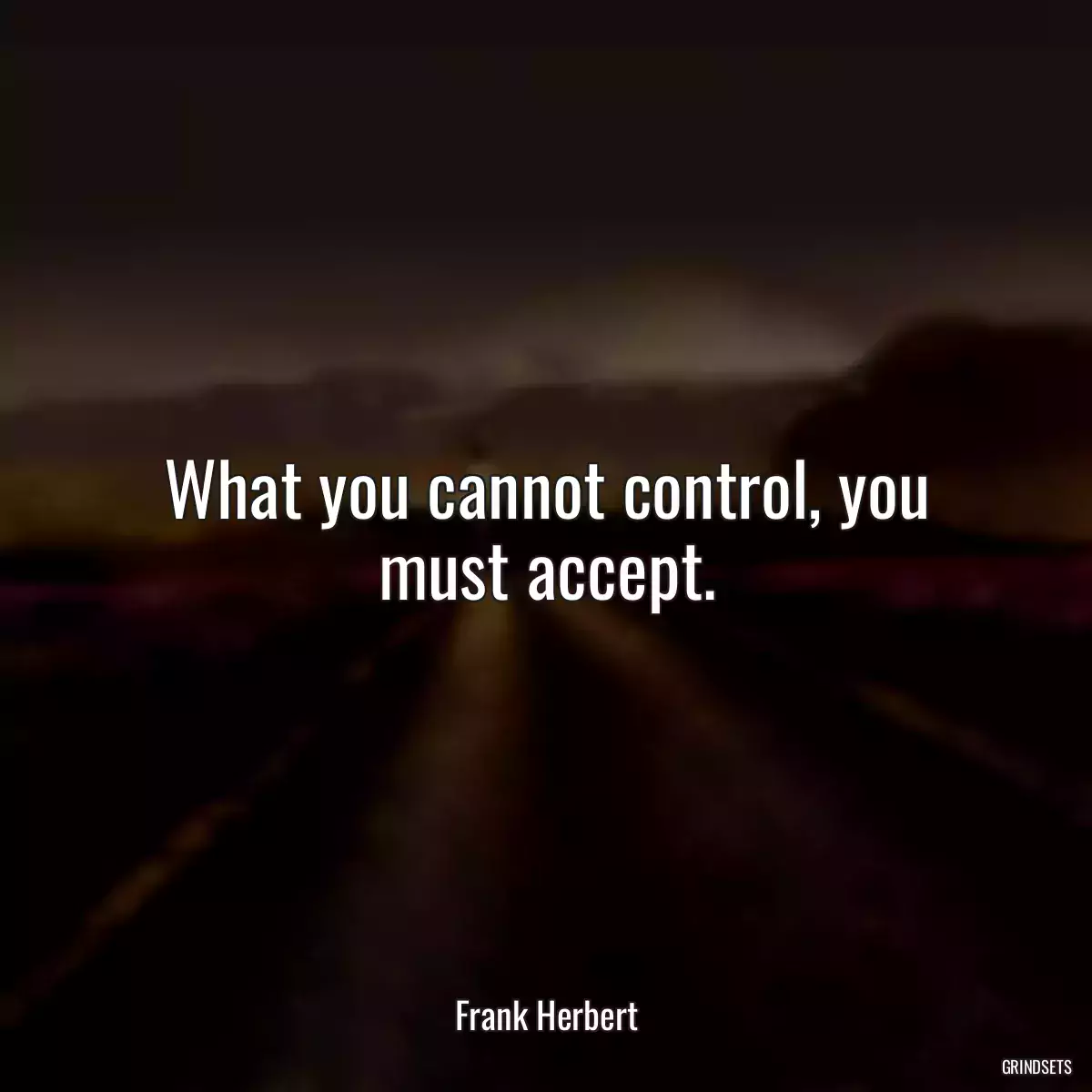 What you cannot control, you must accept.