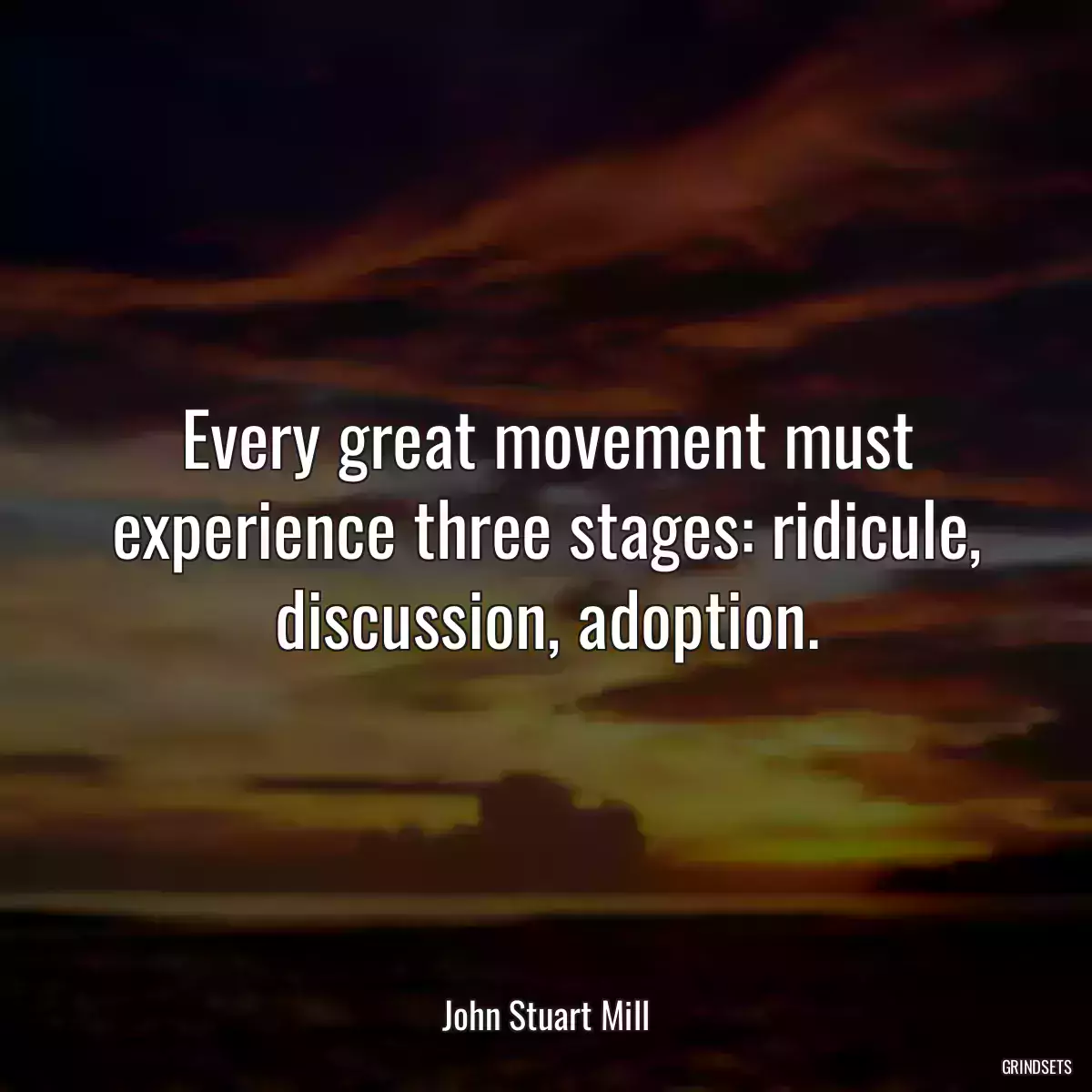 Every great movement must experience three stages: ridicule, discussion, adoption.