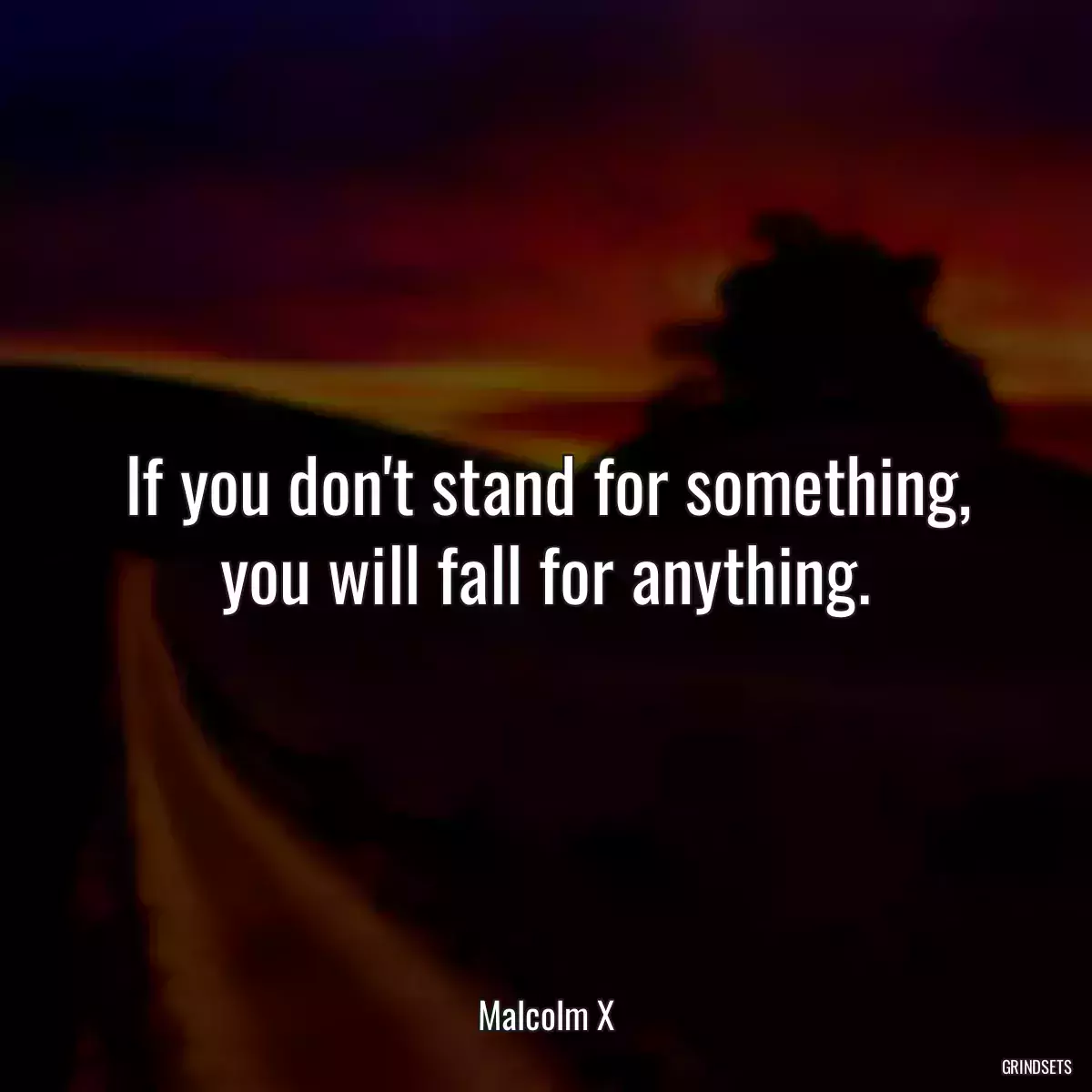 If you don\'t stand for something, you will fall for anything.