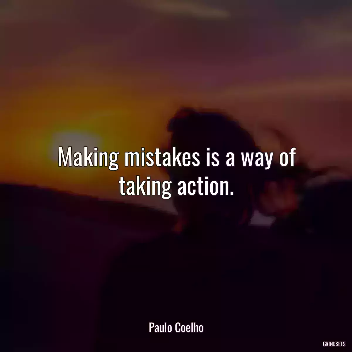 Making mistakes is a way of taking action.