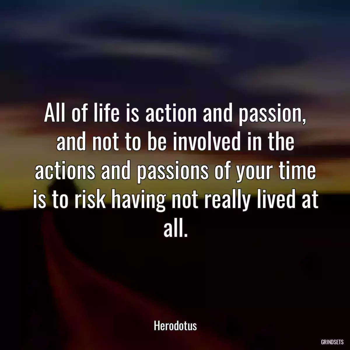 All of life is action and passion, and not to be involved in the actions and passions of your time is to risk having not really lived at all.