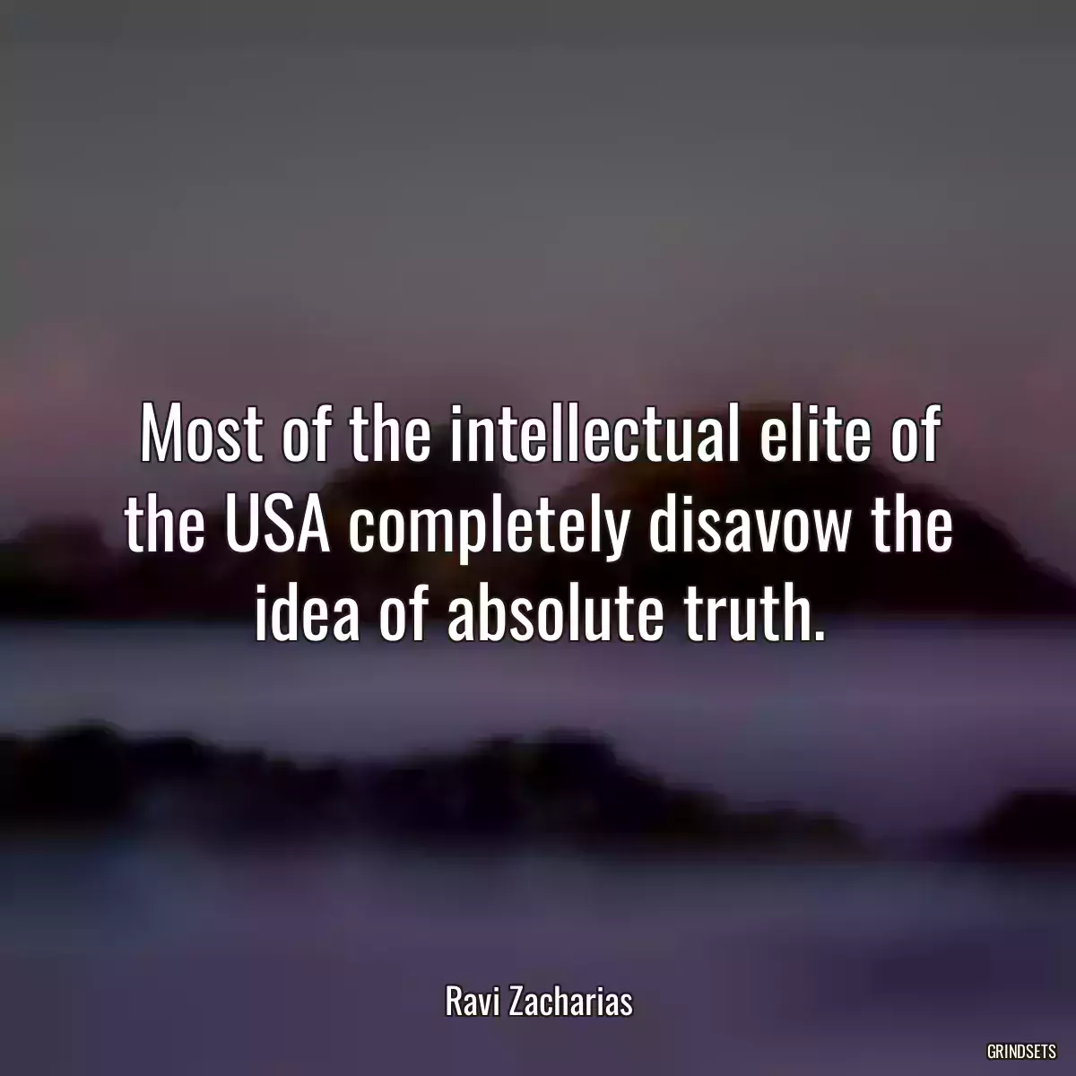 Most of the intellectual elite of the USA completely disavow the idea of absolute truth.