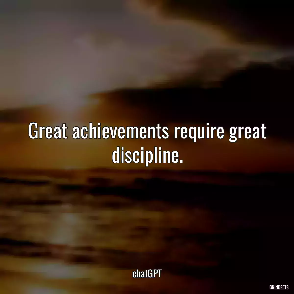 Great achievements require great discipline.