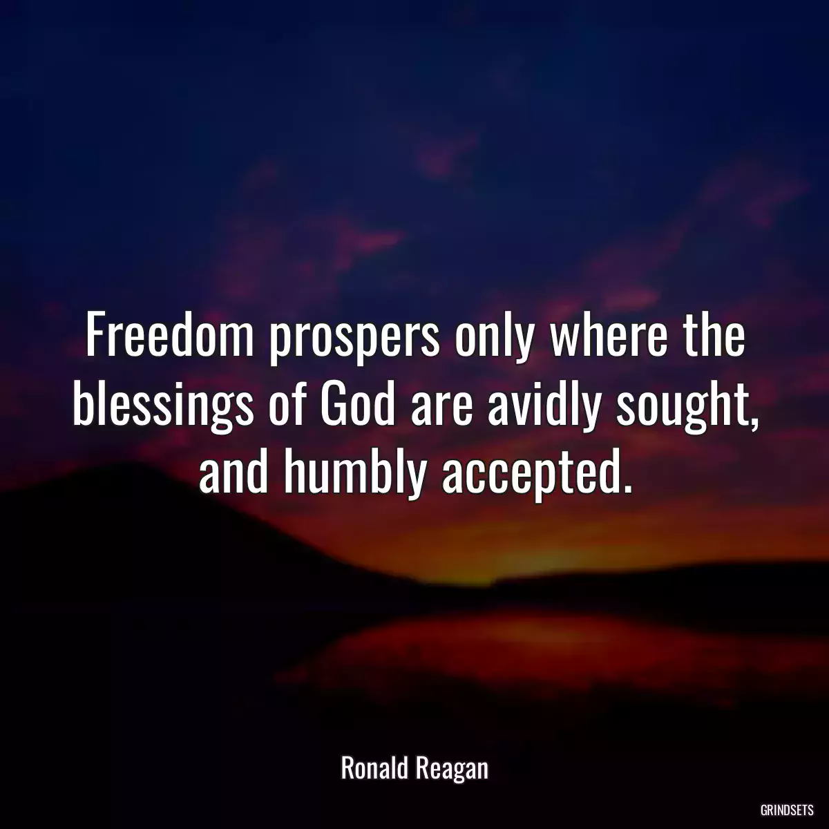 Freedom prospers only where the blessings of God are avidly sought, and humbly accepted.