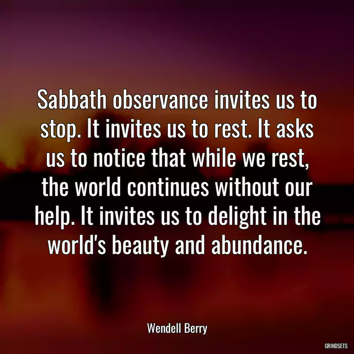 Sabbath observance invites us to stop. It invites us to rest. It asks us to notice that while we rest, the world continues without our help. It invites us to delight in the world\'s beauty and abundance.