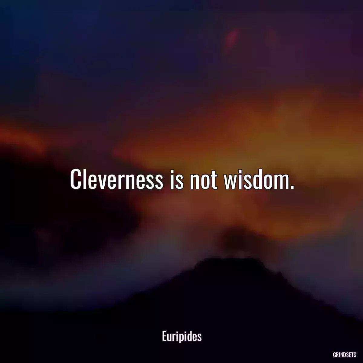 Cleverness is not wisdom.