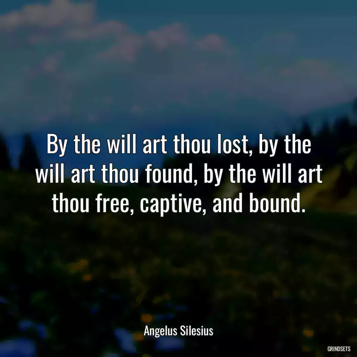 By the will art thou lost, by the will art thou found, by the will art thou free, captive, and bound.