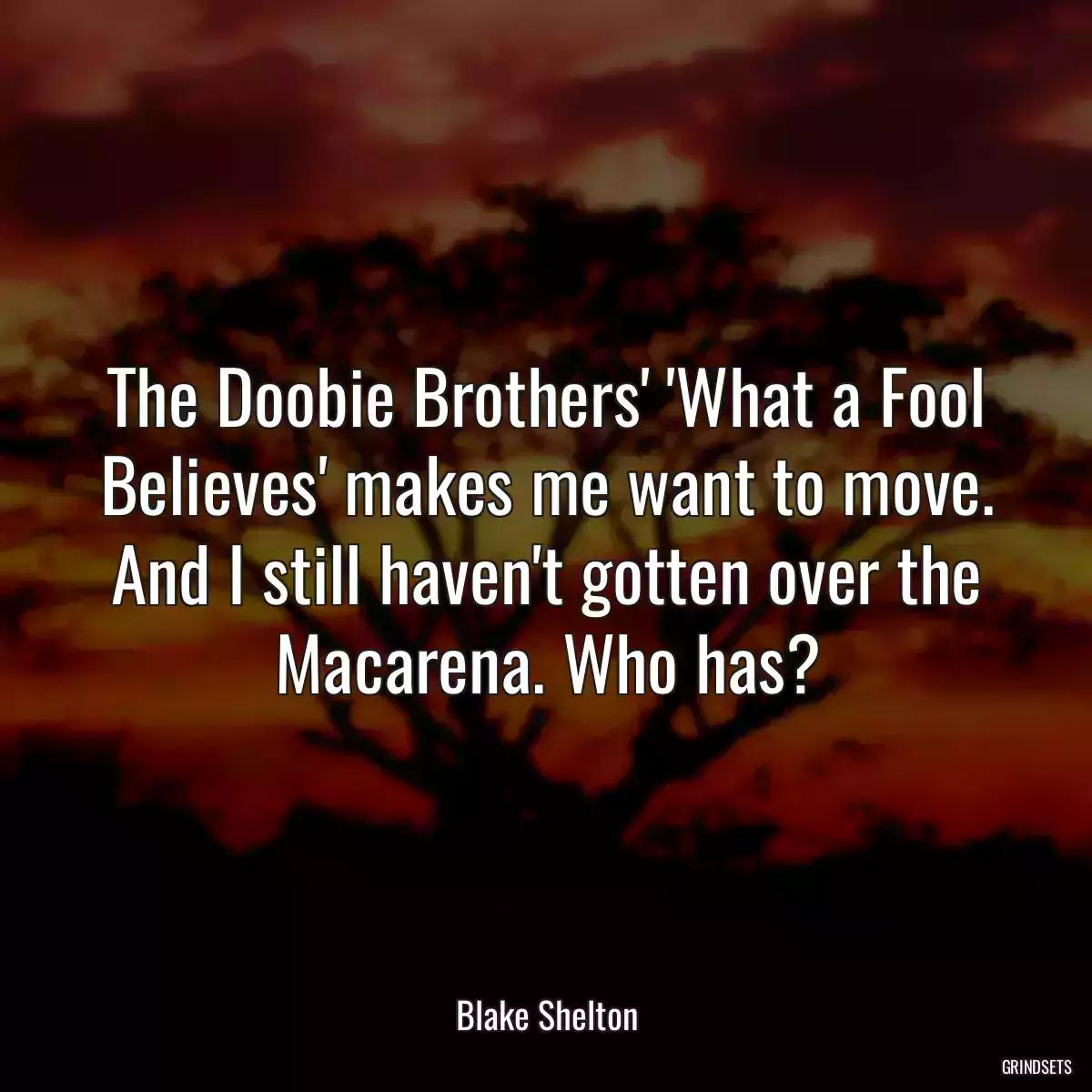 The Doobie Brothers\' \'What a Fool Believes\' makes me want to move. And I still haven\'t gotten over the Macarena. Who has?