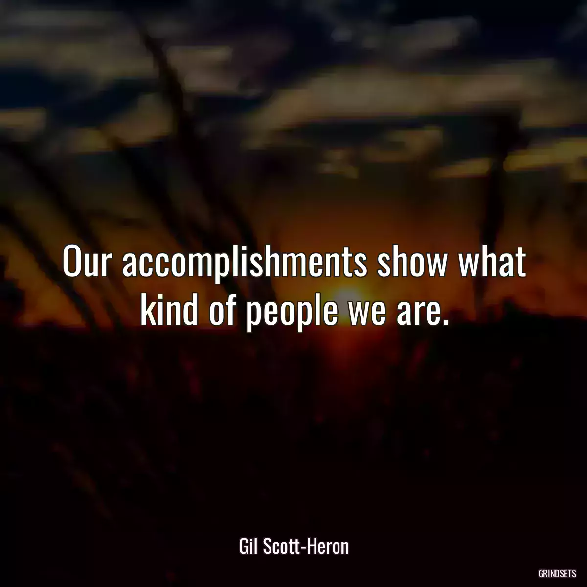 Our accomplishments show what kind of people we are.