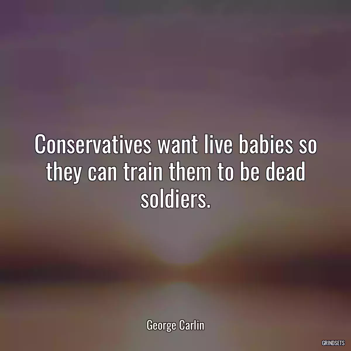 Conservatives want live babies so they can train them to be dead soldiers.