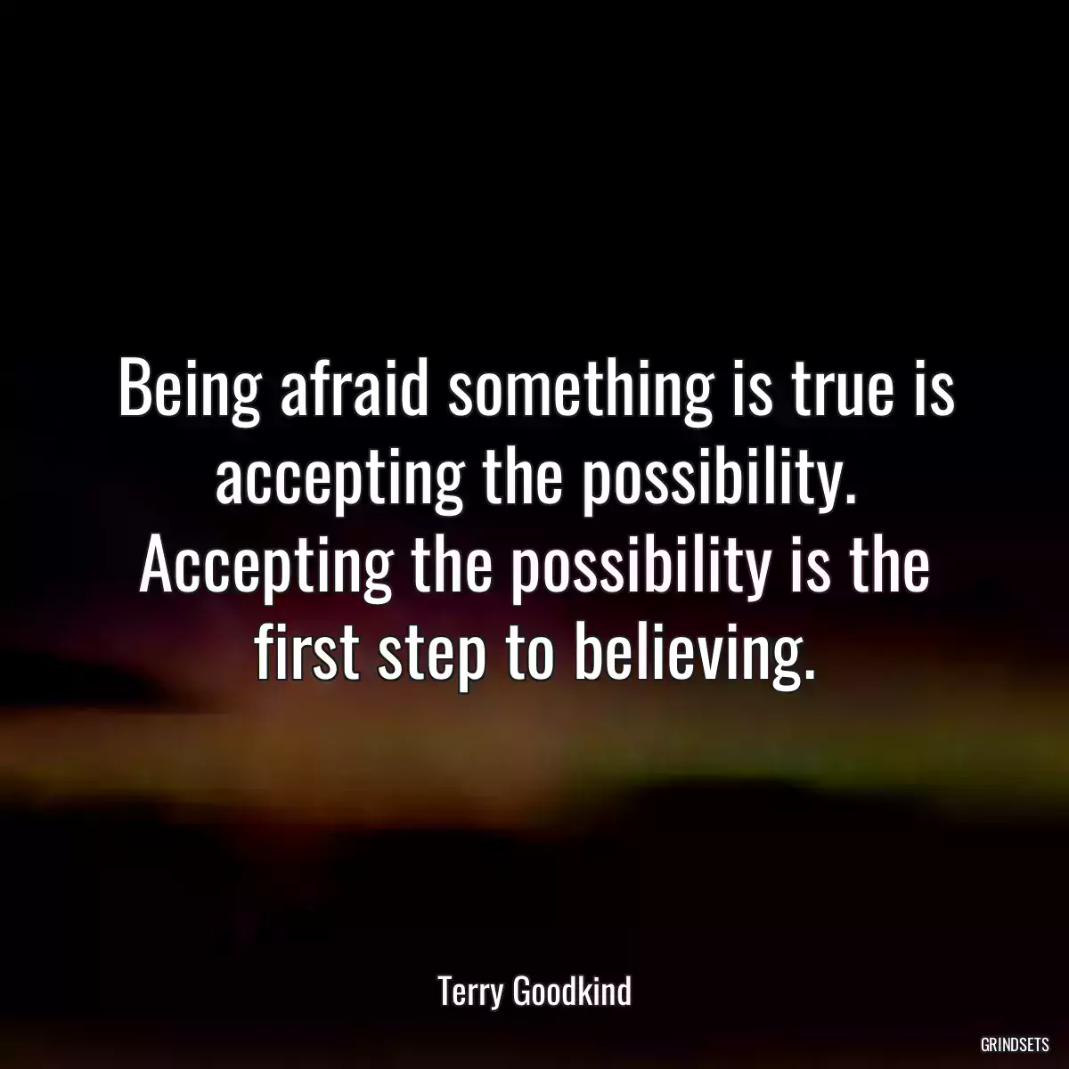 Being afraid something is true is accepting the possibility. Accepting the possibility is the first step to believing.