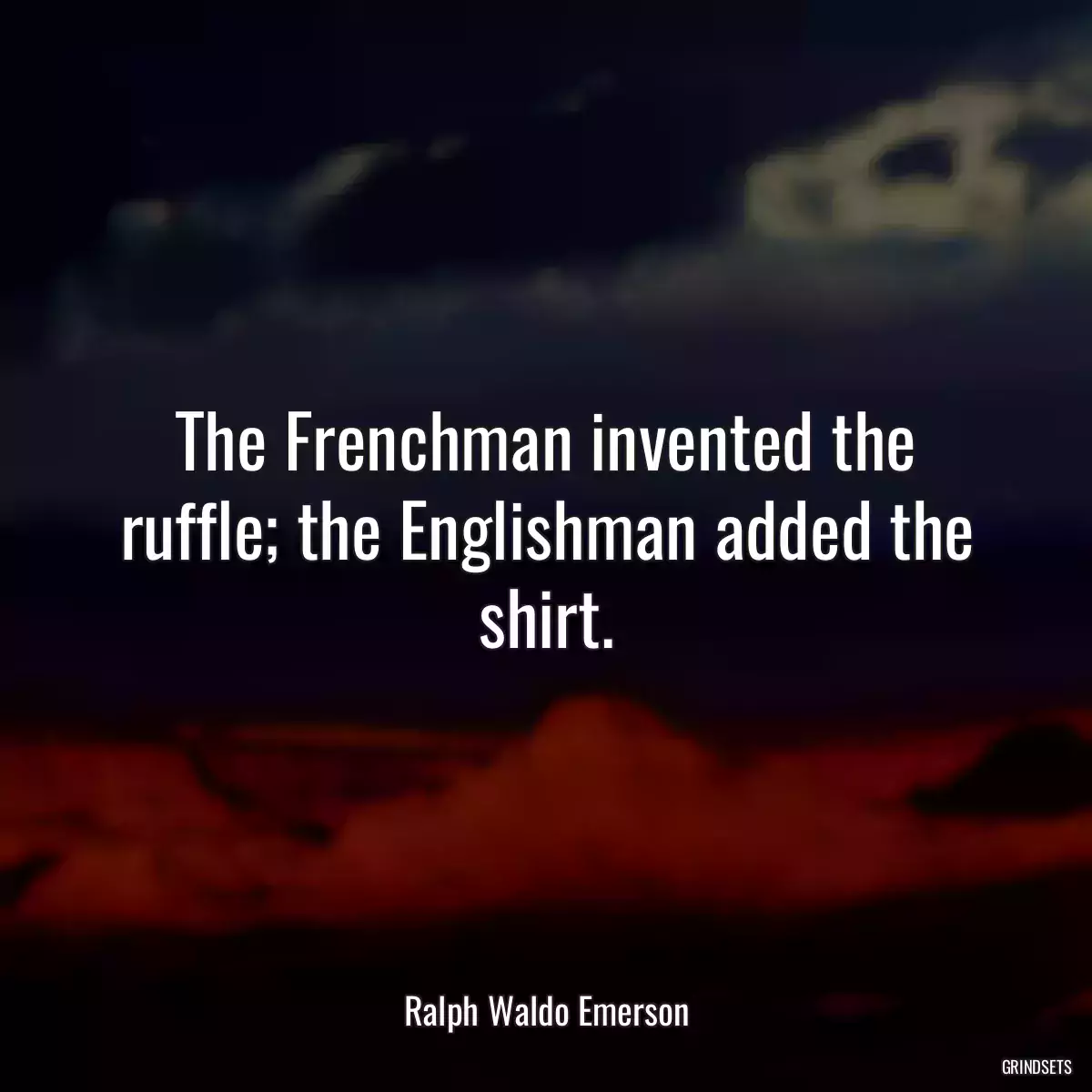 The Frenchman invented the ruffle; the Englishman added the shirt.