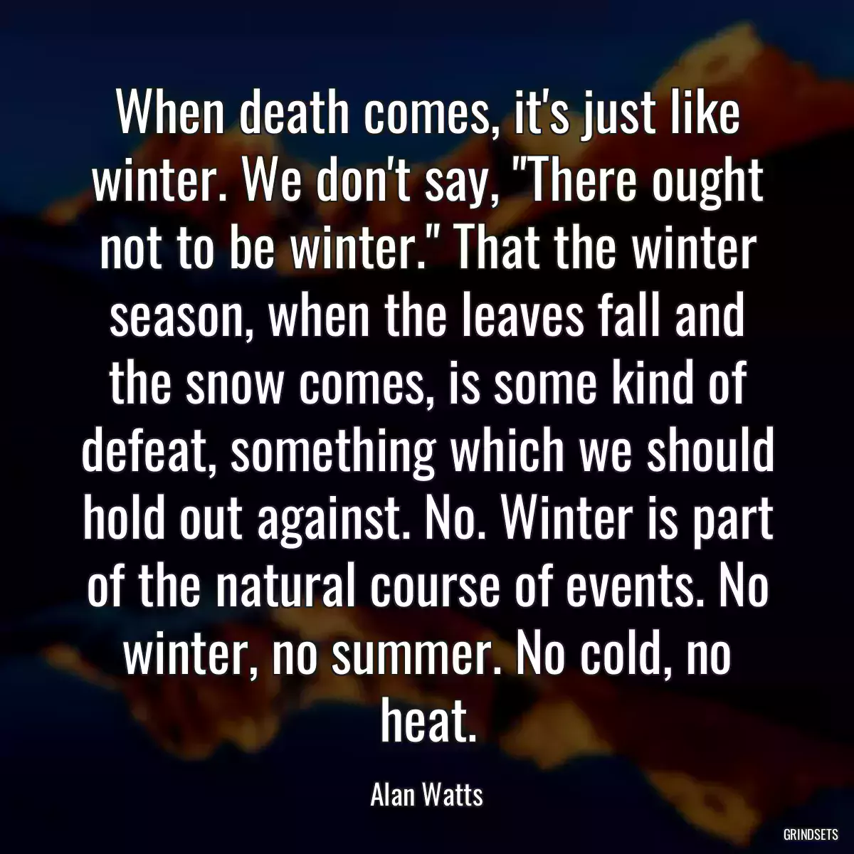 When death comes, it\'s just like winter. We don\'t say, \