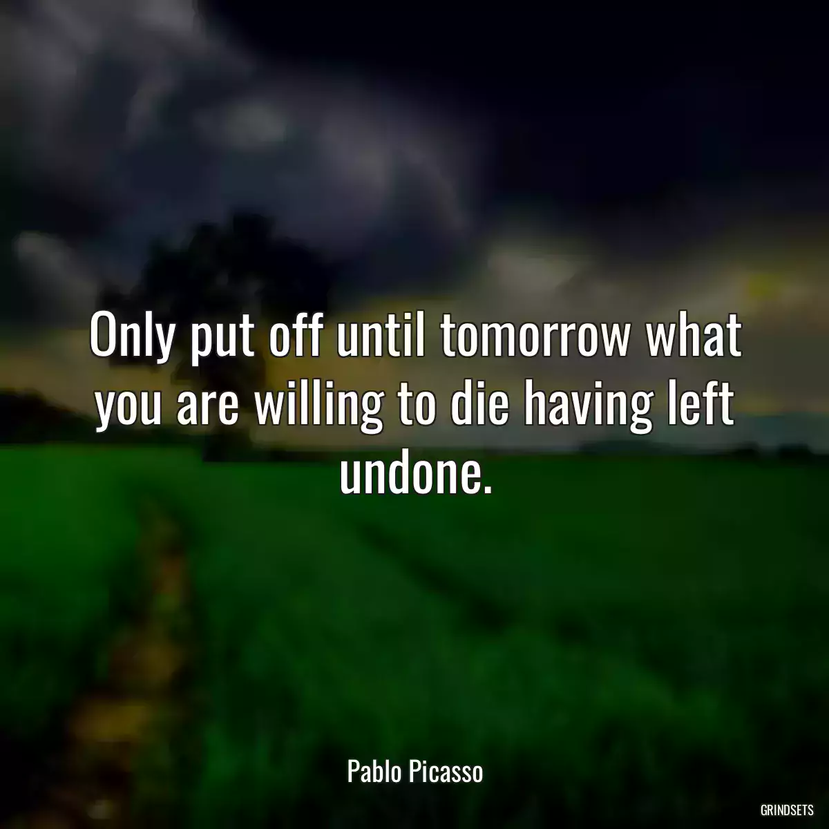 Only put off until tomorrow what you are willing to die having left undone.