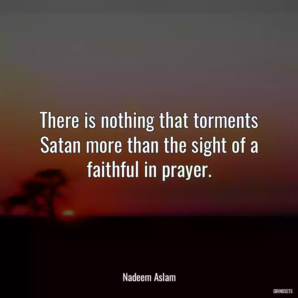 There is nothing that torments Satan more than the sight of a faithful in prayer.