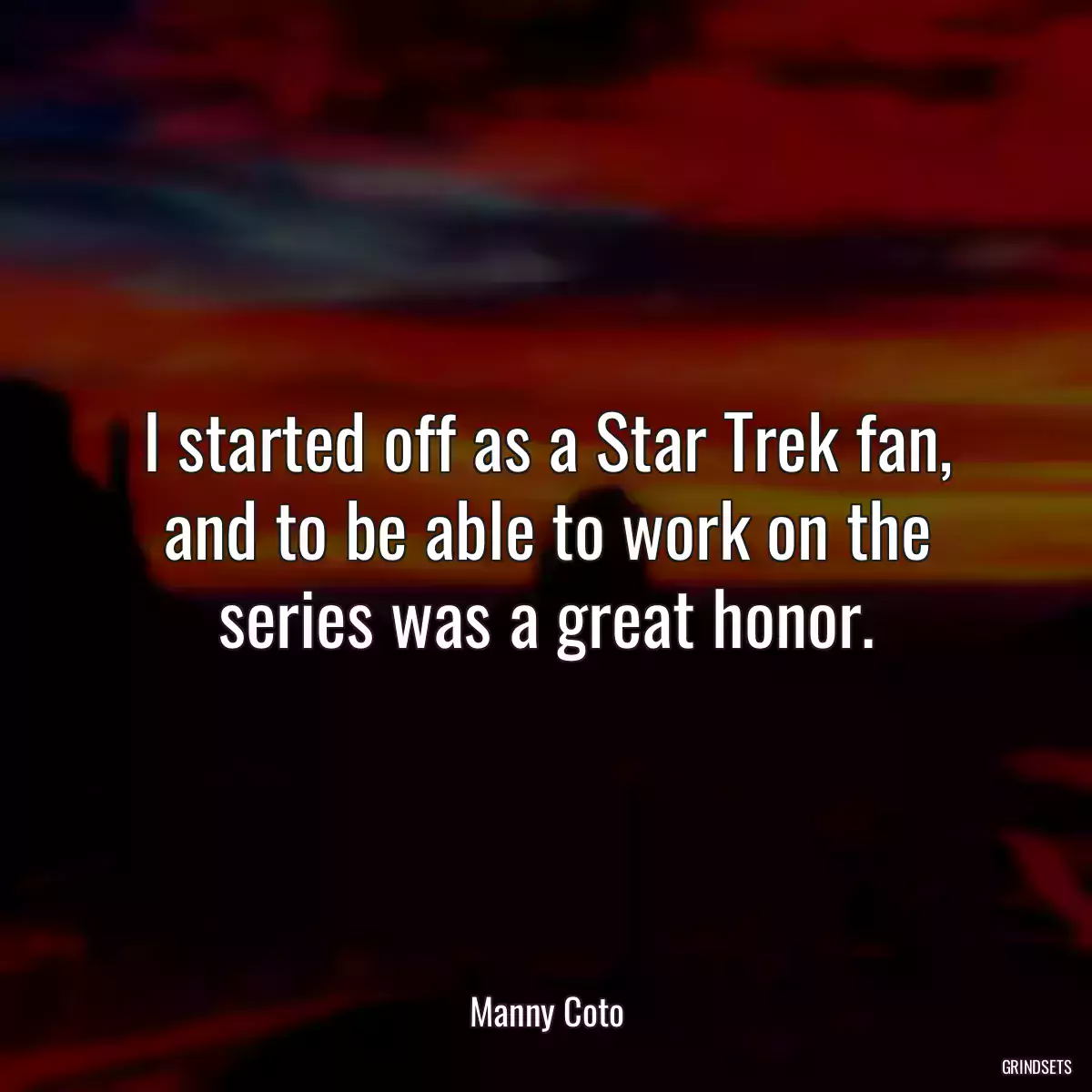 I started off as a Star Trek fan, and to be able to work on the series was a great honor.