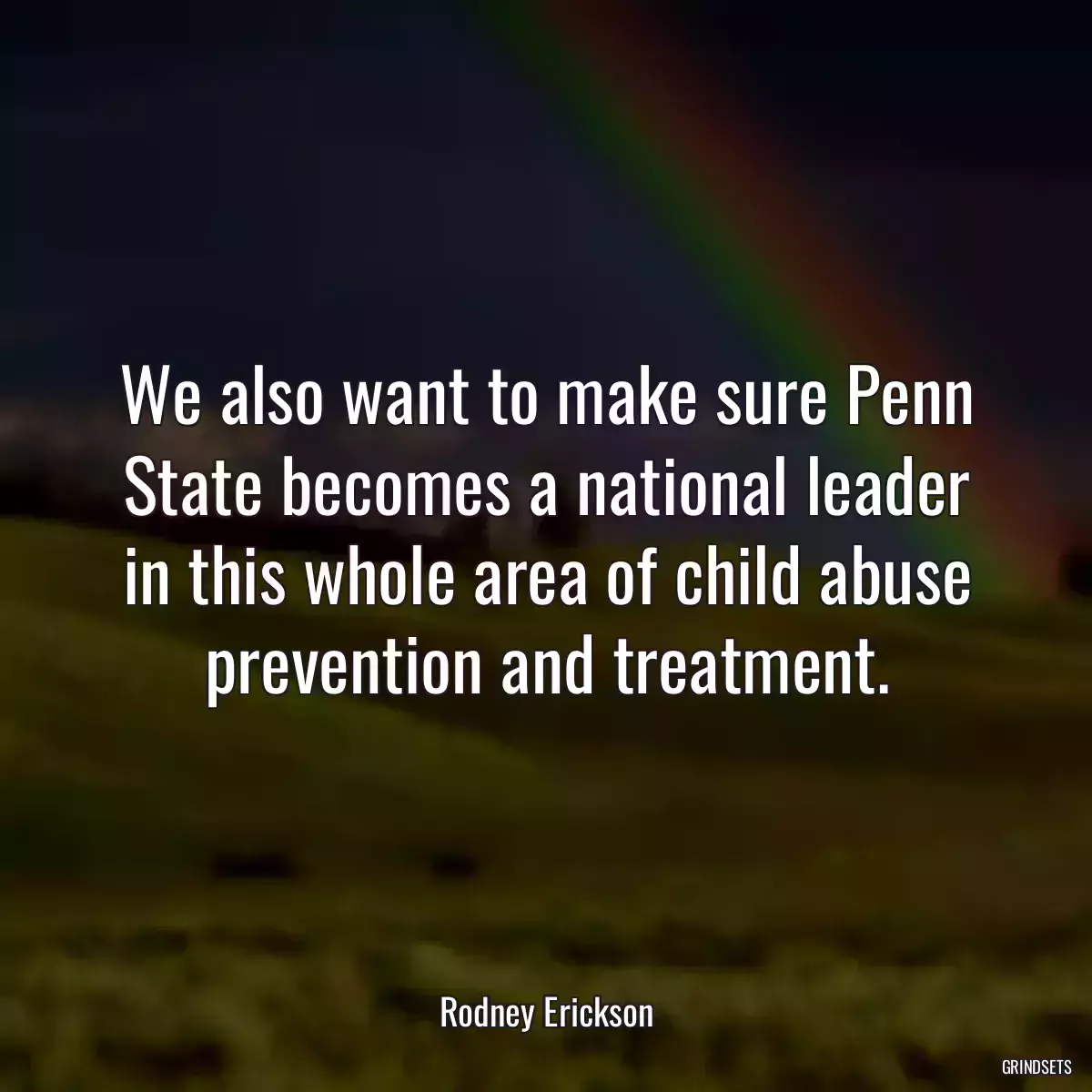 We also want to make sure Penn State becomes a national leader in this whole area of child abuse prevention and treatment.