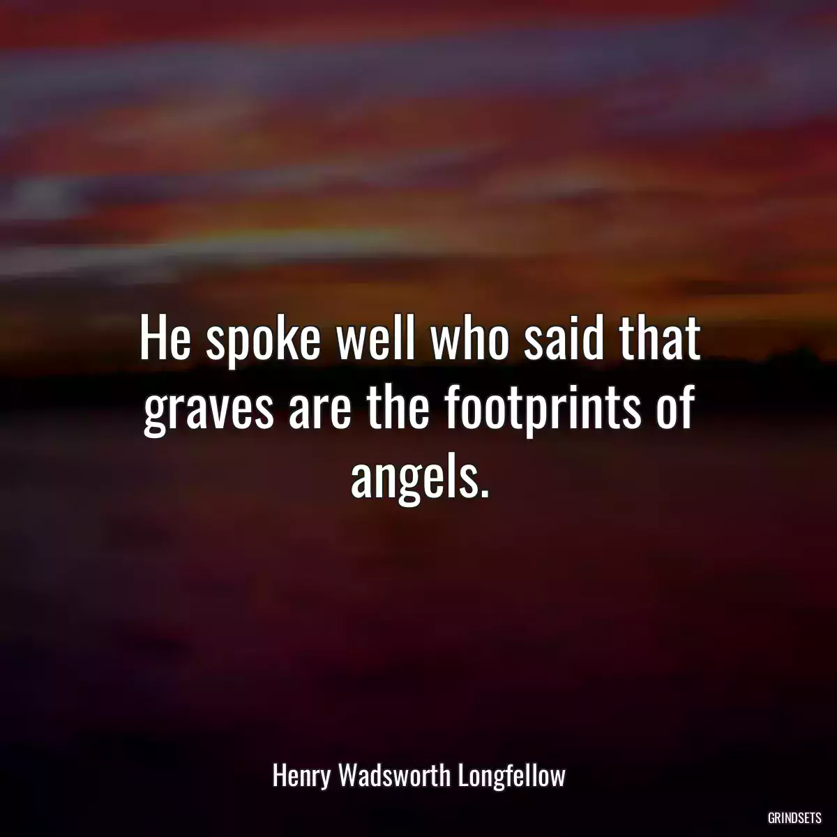 He spoke well who said that graves are the footprints of angels.