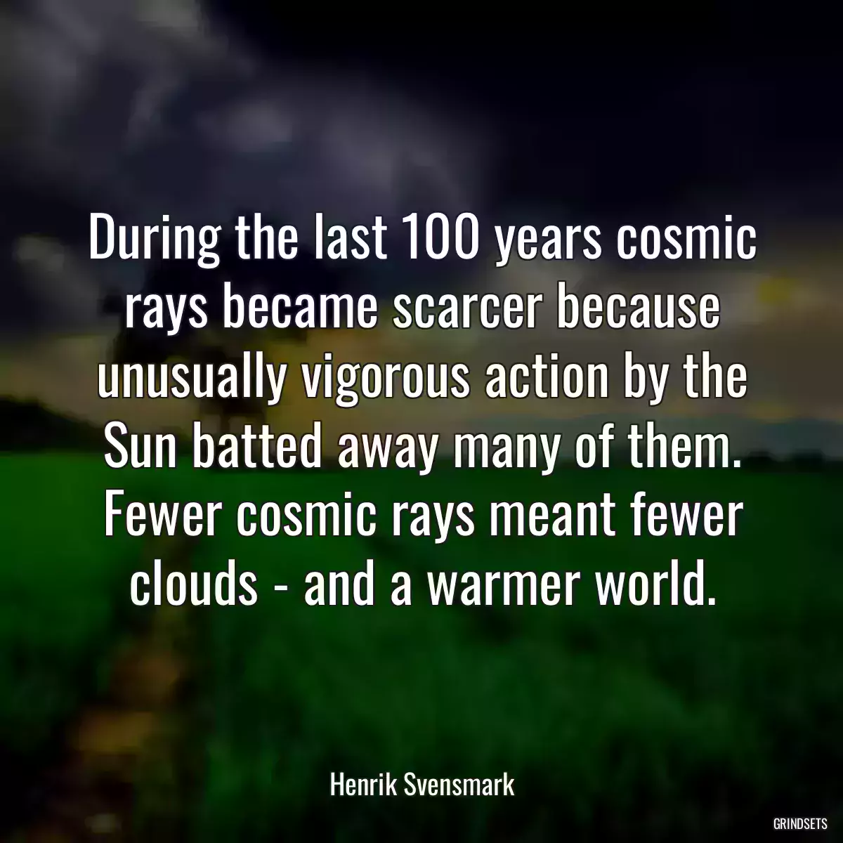 During the last 100 years cosmic rays became scarcer because unusually vigorous action by the Sun batted away many of them. Fewer cosmic rays meant fewer clouds - and a warmer world.