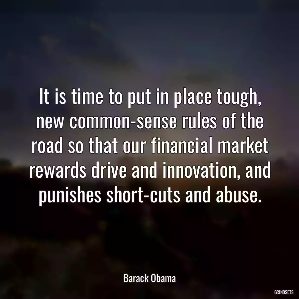 It is time to put in place tough, new common-sense rules of the road so that our financial market rewards drive and innovation, and punishes short-cuts and abuse.