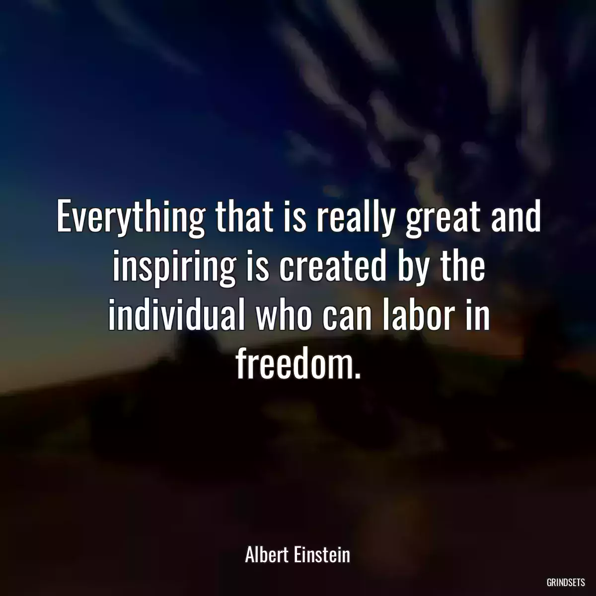 Everything that is really great and inspiring is created by the individual who can labor in freedom.