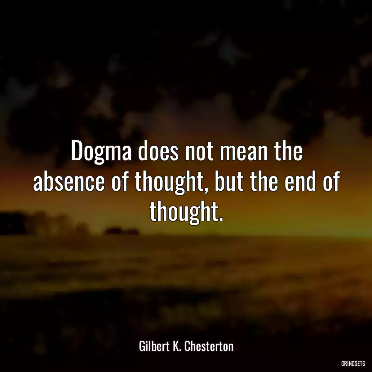 Dogma does not mean the absence of thought, but the end of thought.