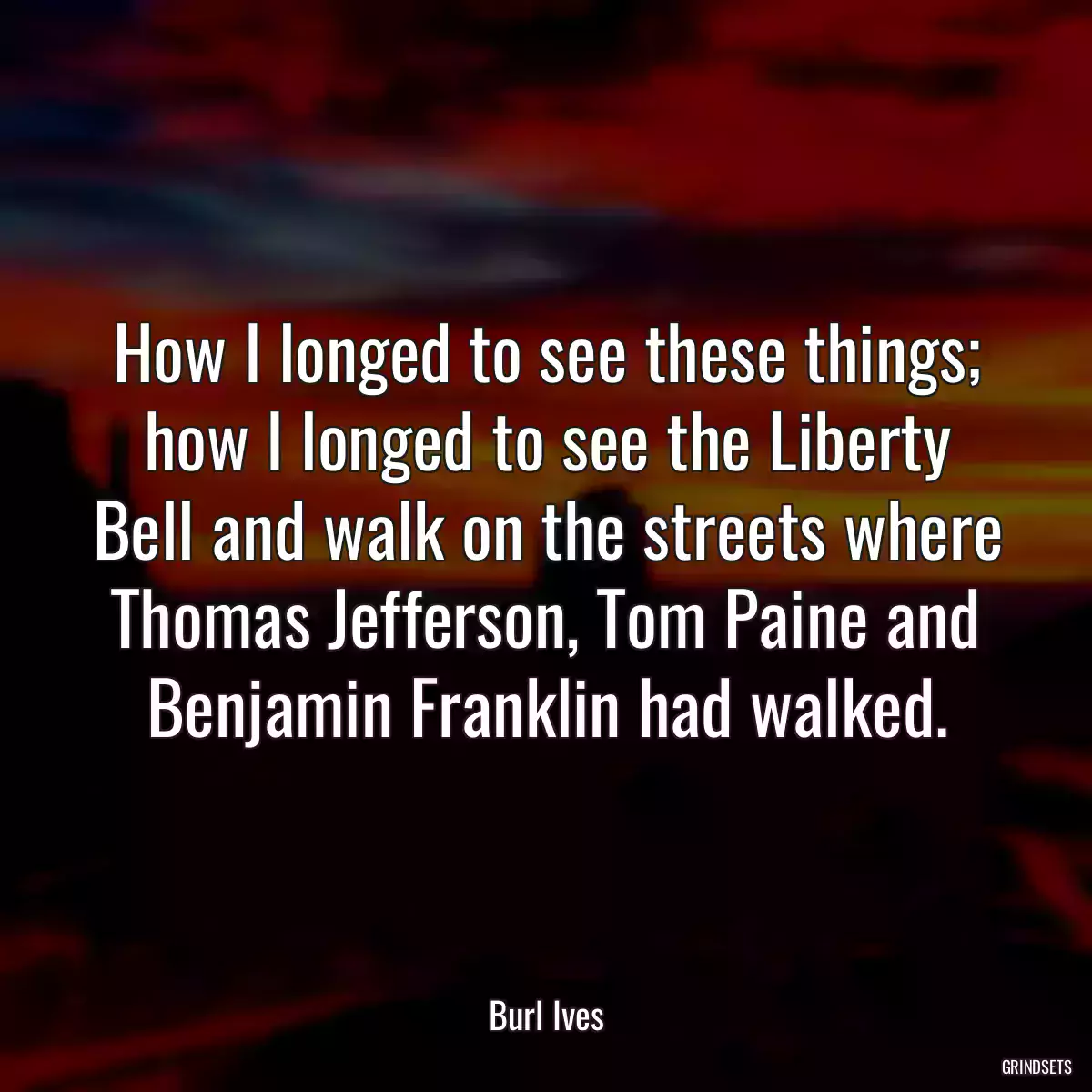 How I longed to see these things; how I longed to see the Liberty Bell and walk on the streets where Thomas Jefferson, Tom Paine and Benjamin Franklin had walked.