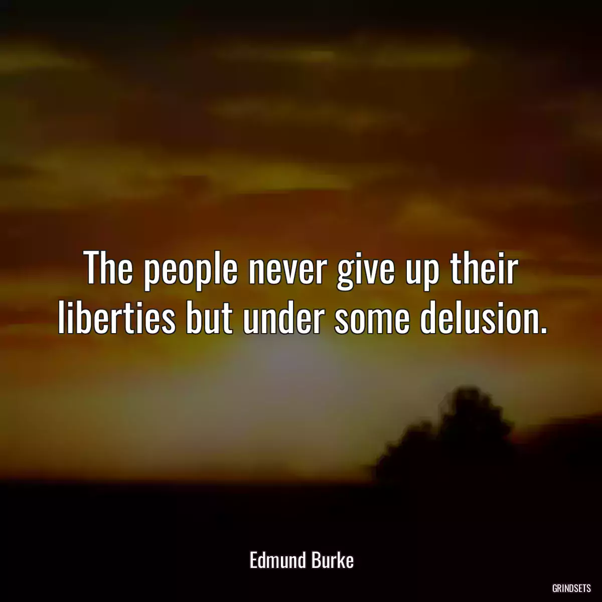 The people never give up their liberties but under some delusion.