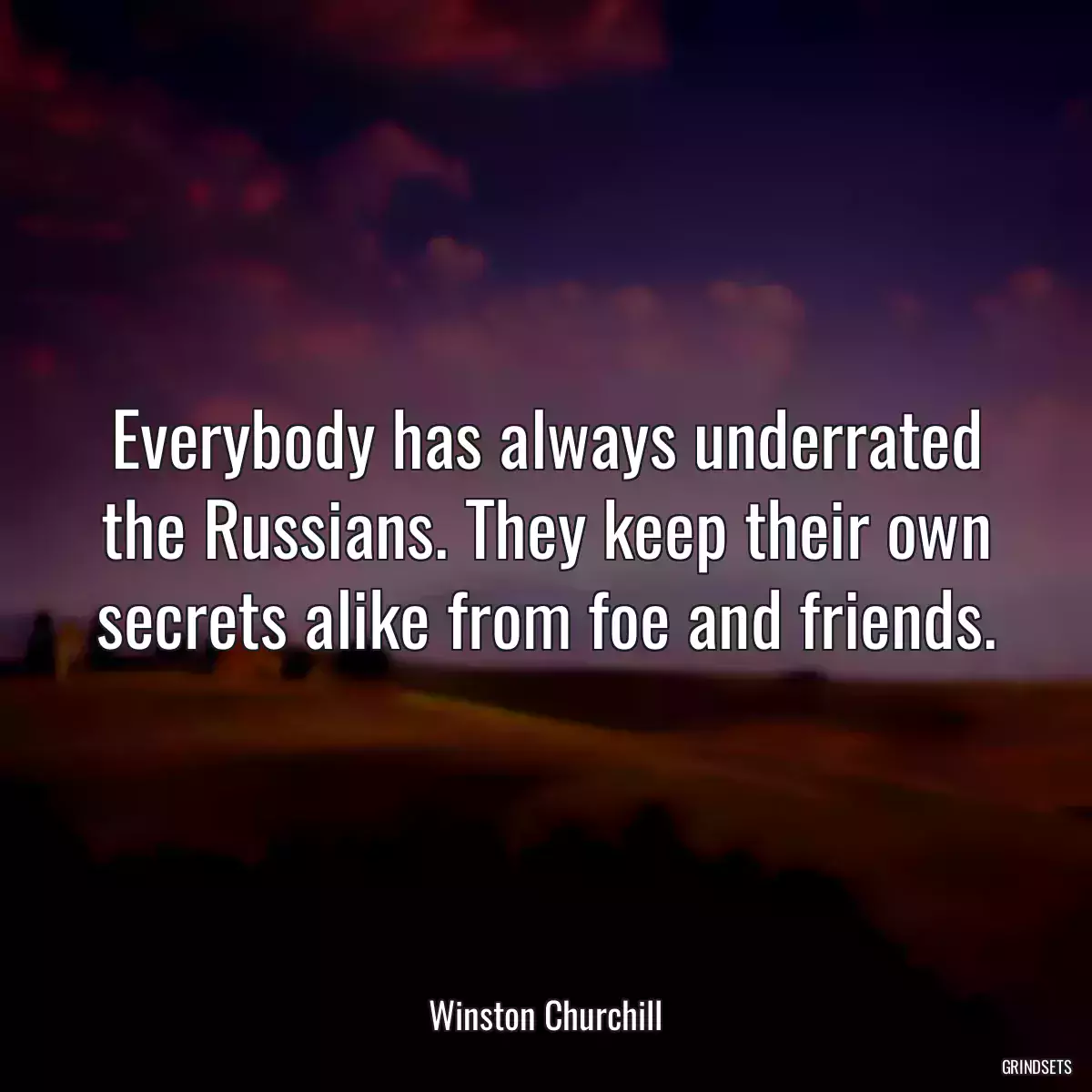 Everybody has always underrated the Russians. They keep their own secrets alike from foe and friends.