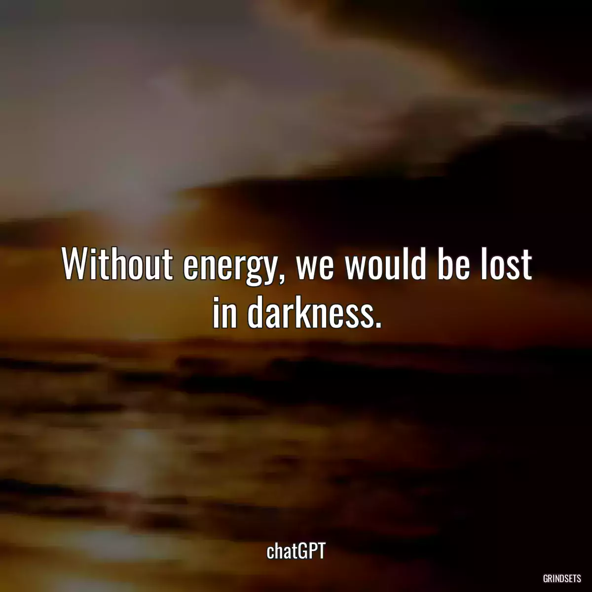 Without energy, we would be lost in darkness.