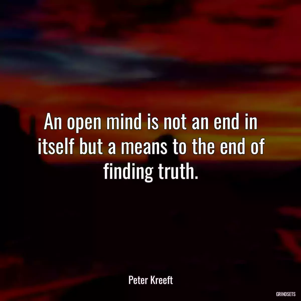 An open mind is not an end in itself but a means to the end of finding truth.