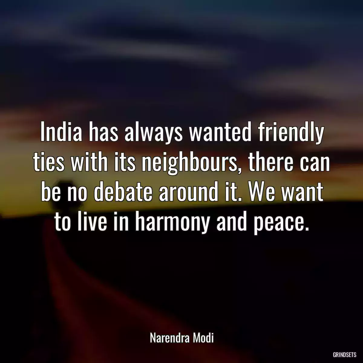 India has always wanted friendly ties with its neighbours, there can be no debate around it. We want to live in harmony and peace.