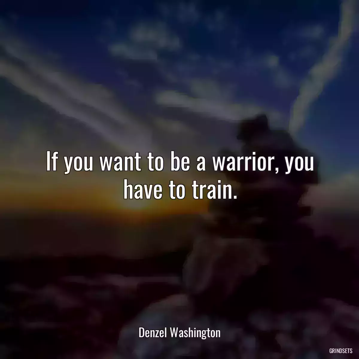 If you want to be a warrior, you have to train.