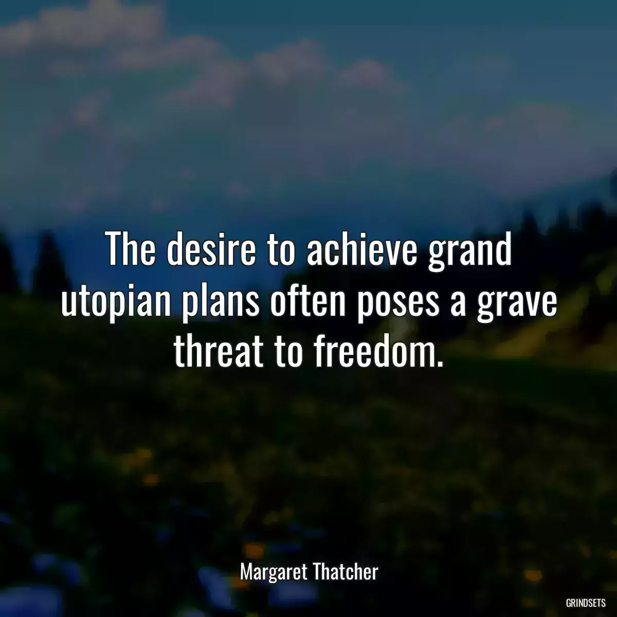 The desire to achieve grand utopian plans often poses a grave threat to freedom.