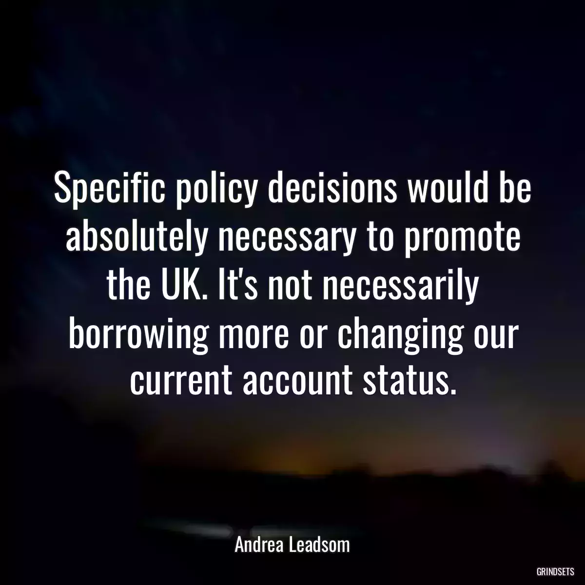 Specific policy decisions would be absolutely necessary to promote the UK. It\'s not necessarily borrowing more or changing our current account status.