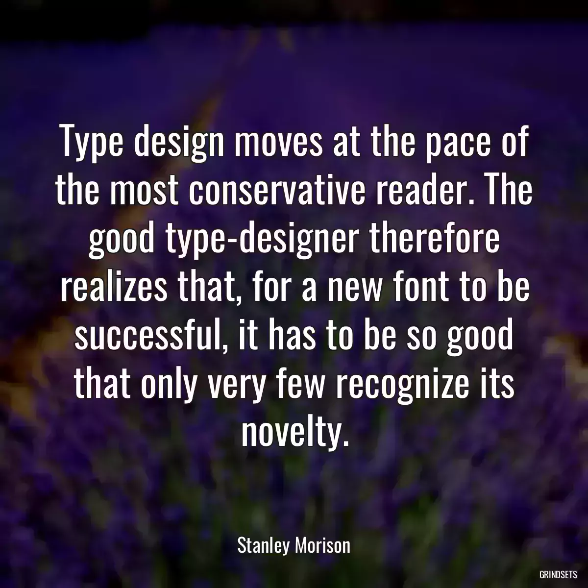 Type design moves at the pace of the most conservative reader. The good type-designer therefore realizes that, for a new font to be successful, it has to be so good that only very few recognize its novelty.