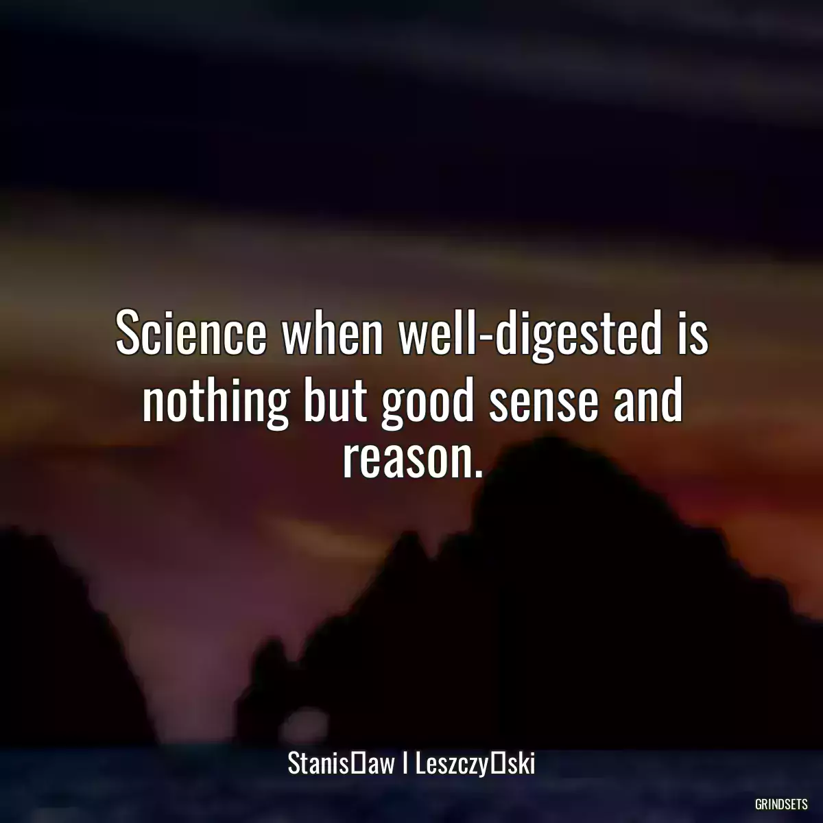 Science when well-digested is nothing but good sense and reason.