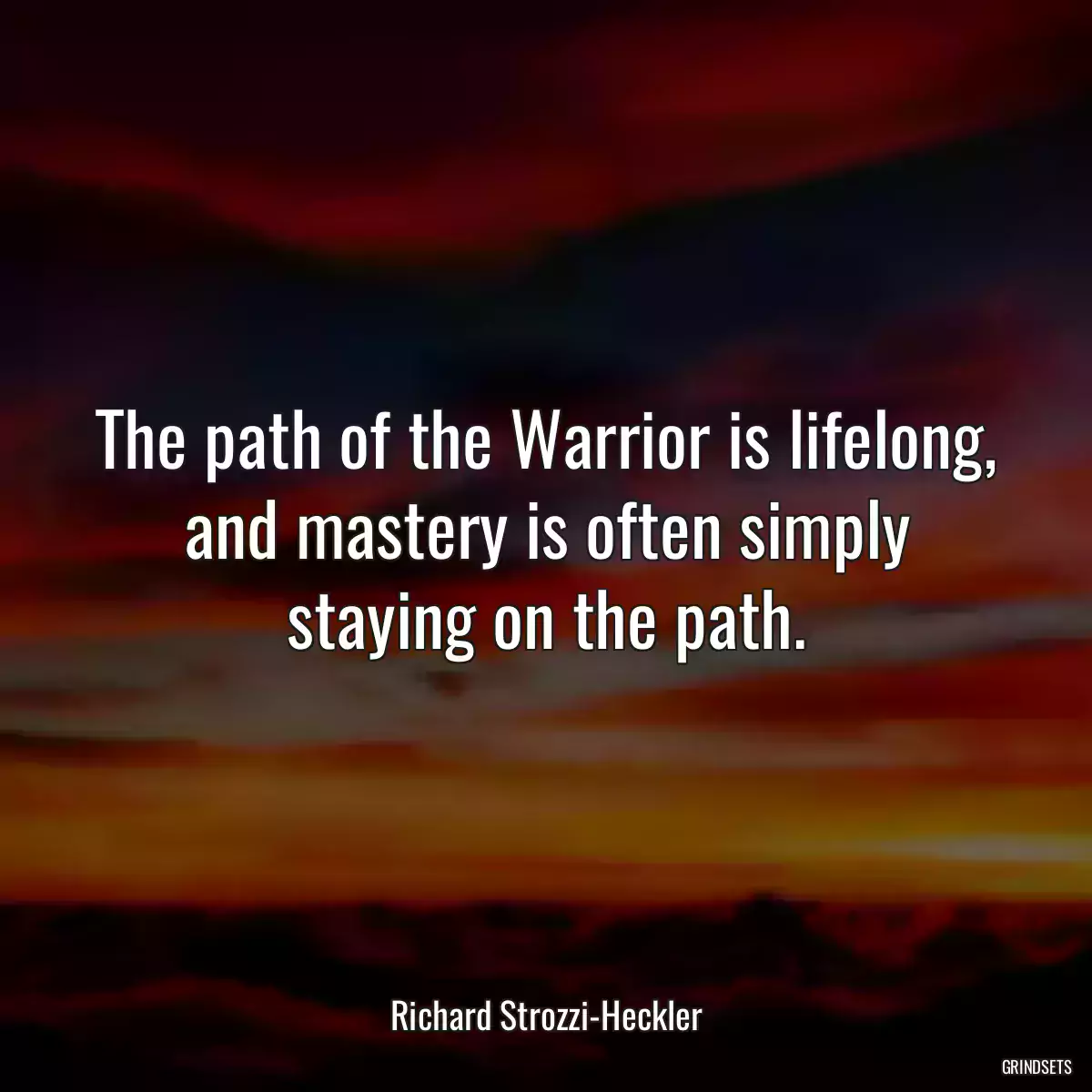 The path of the Warrior is lifelong, and mastery is often simply staying on the path.