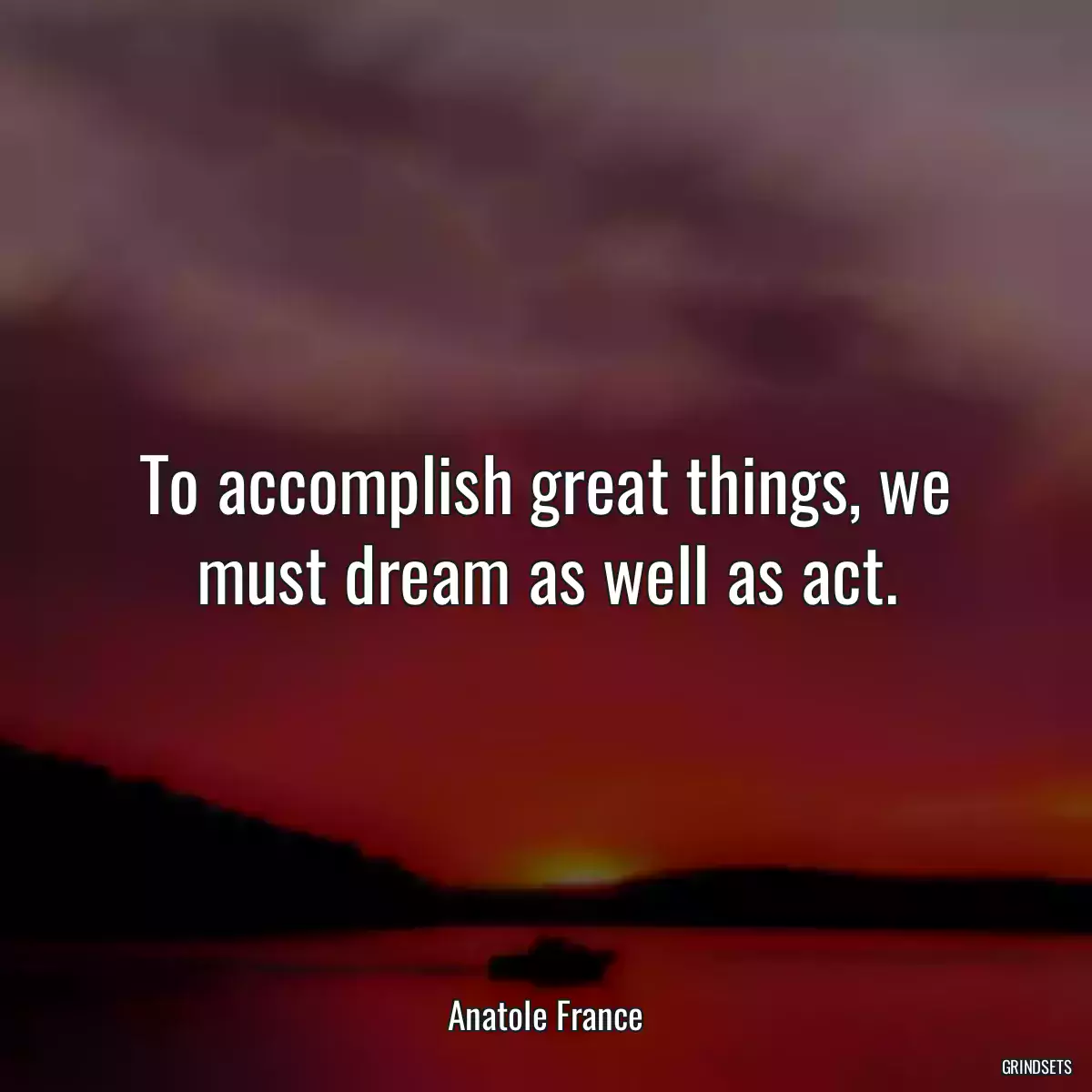 To accomplish great things, we must dream as well as act.