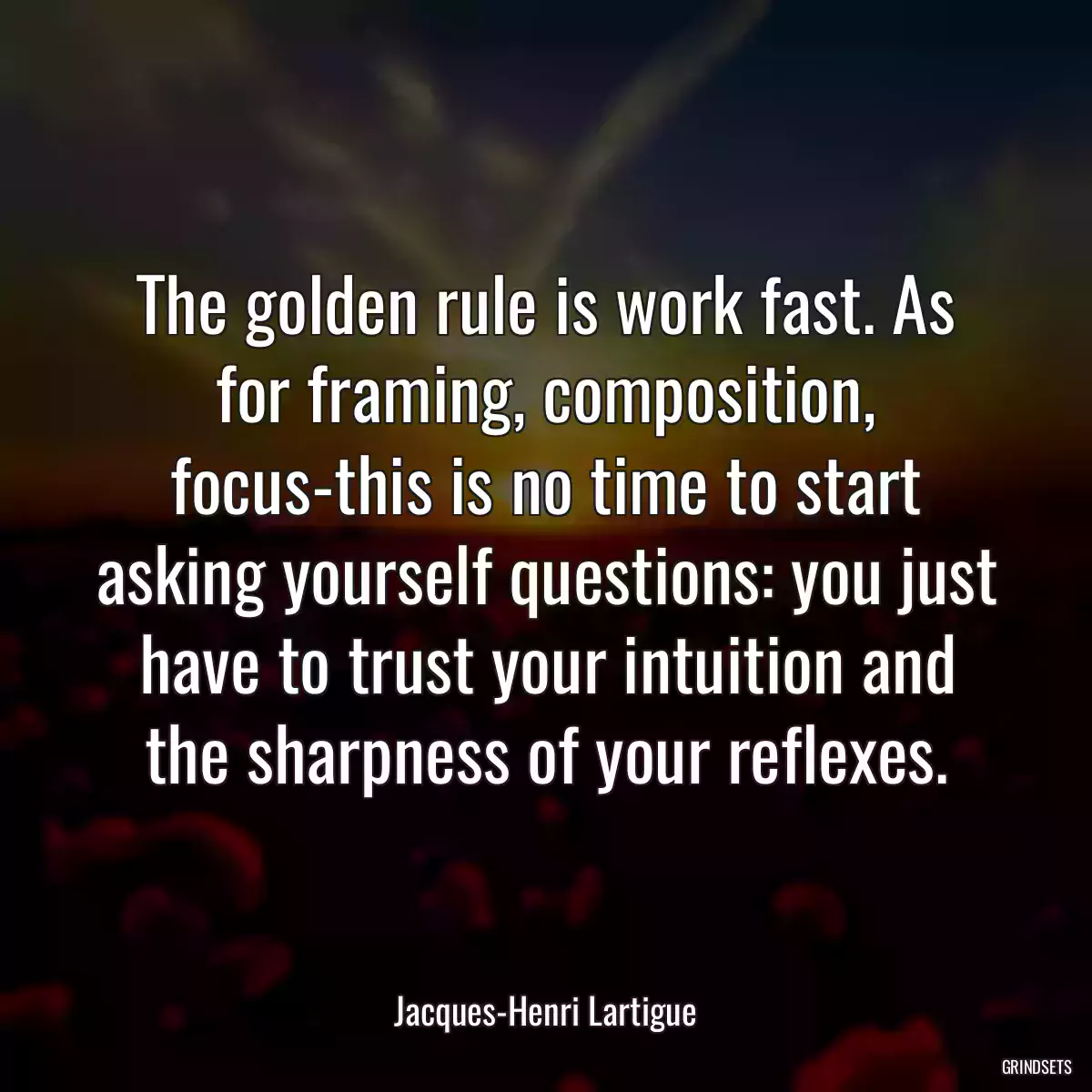 The golden rule is work fast. As for framing, composition, focus-this is no time to start asking yourself questions: you just have to trust your intuition and the sharpness of your reflexes.